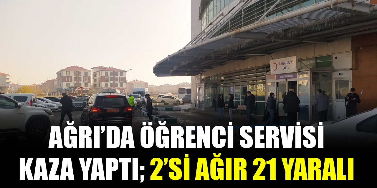 Ağrı’da öğrenci servisi kaza yaptı; 2’si ağır 21 yaralı