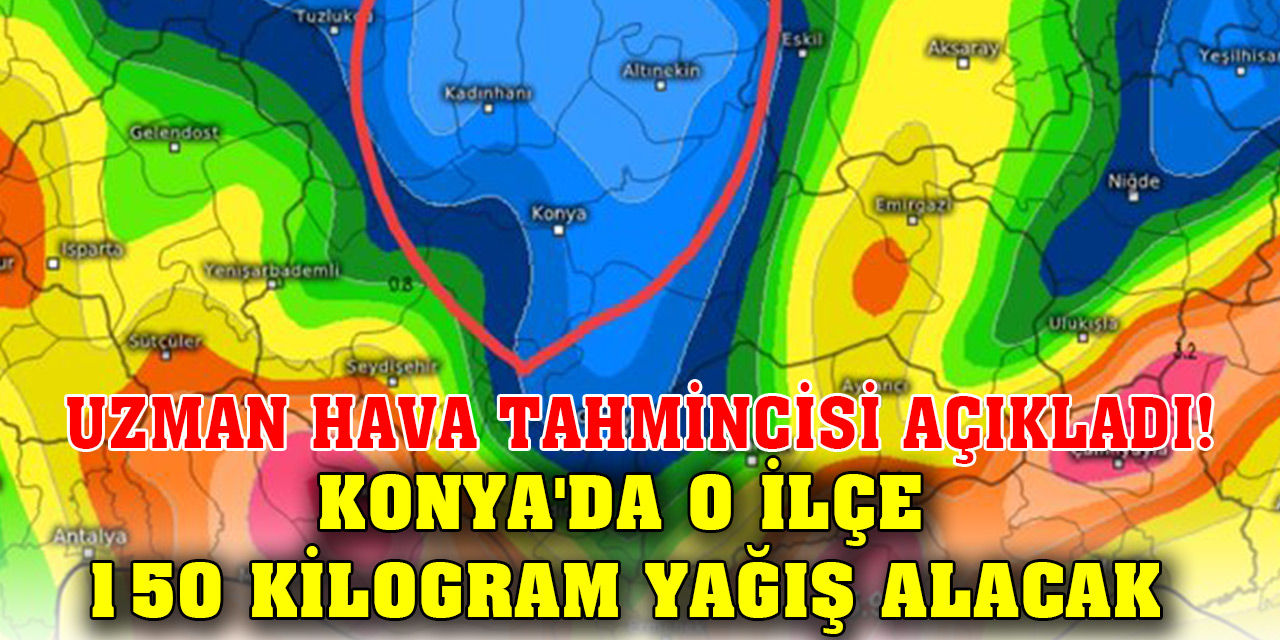 Uzman Hava Tahmincisi açıkladı! Konya'da o ilçe 150 kilogram yağış alacak