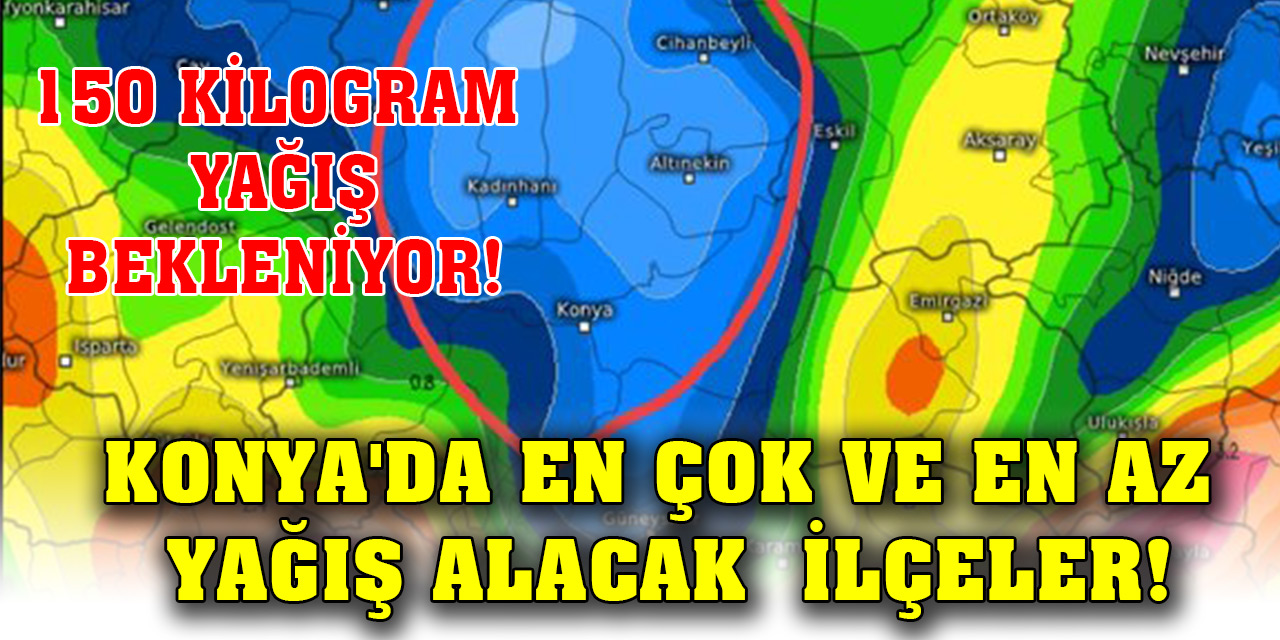 150 kilogram yağış bekleniyor! Konya'da en çok ve en az yağış alacak ilçeler!