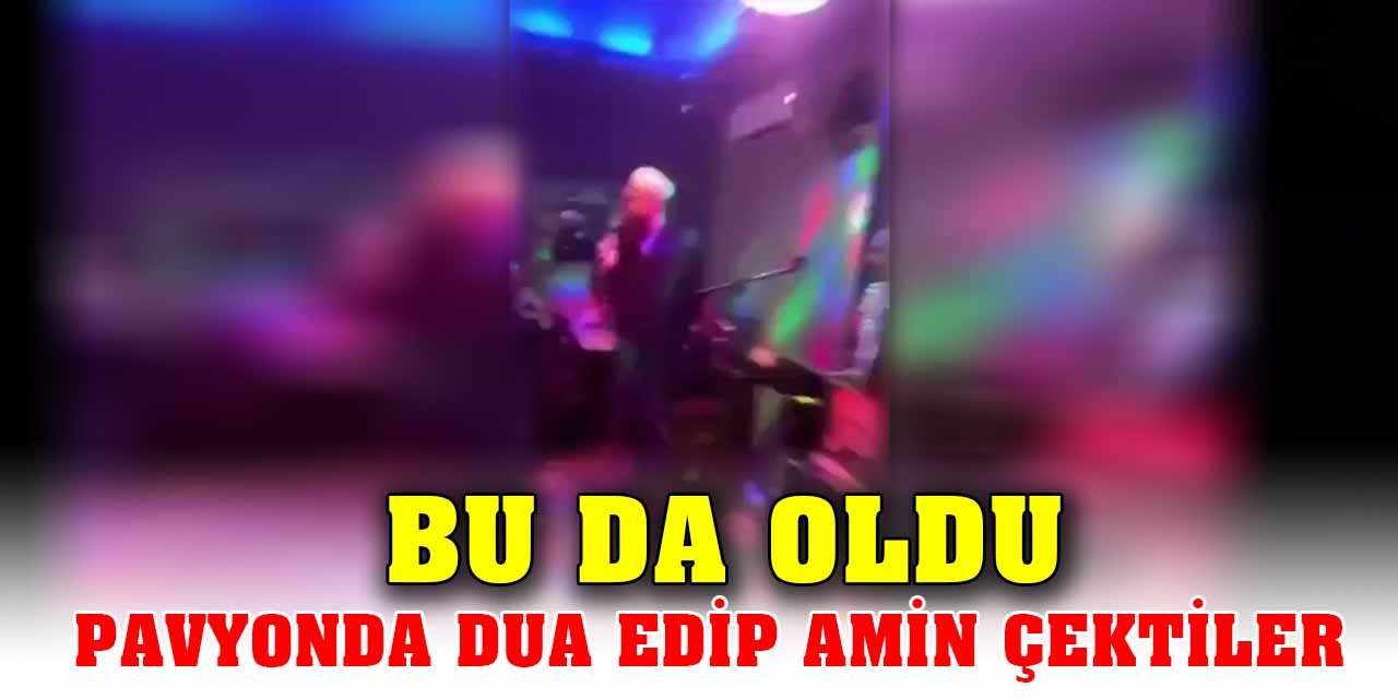 Bu da oldu; Pavyonda dua edip amin çektiler