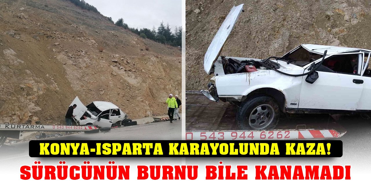 Konya-Isparta karayolunda kaza! Sürücü burnu bile kanamadan kurtuldu