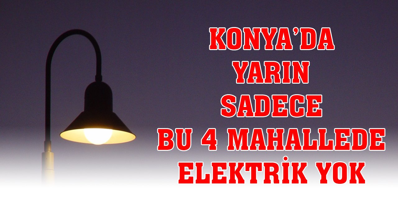 Konya'da yarın sadece bu 4 mahallede elektrik yok