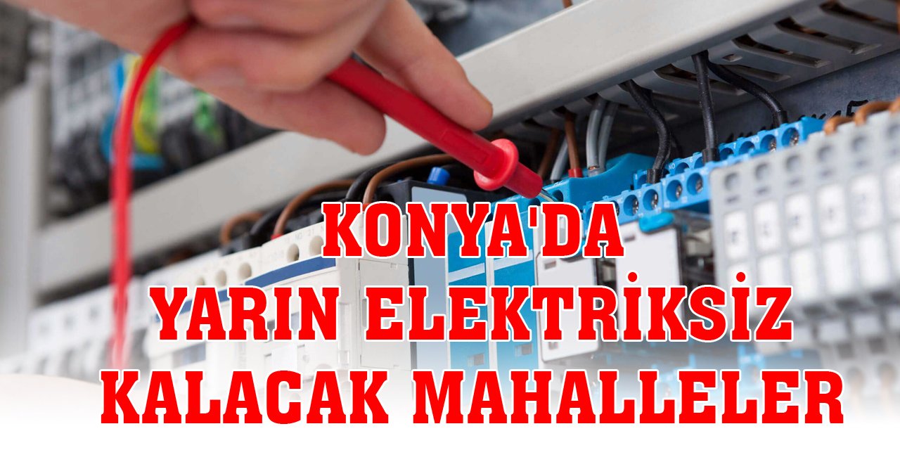 Konya'da yarın elektriksiz kalacak mahalleler