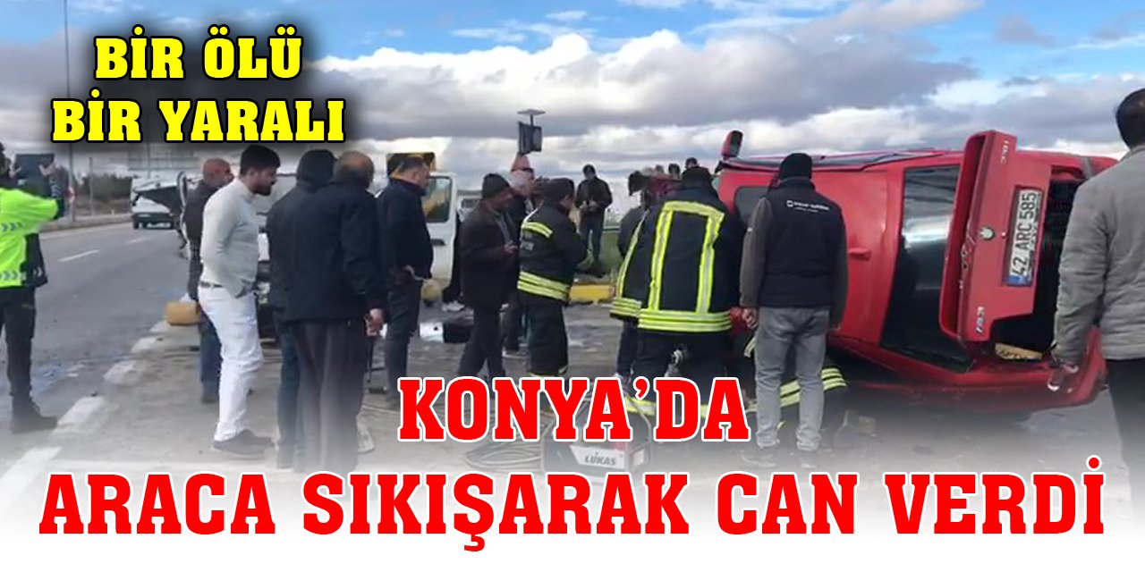 Konya'da araca sıkışarak can verdi!