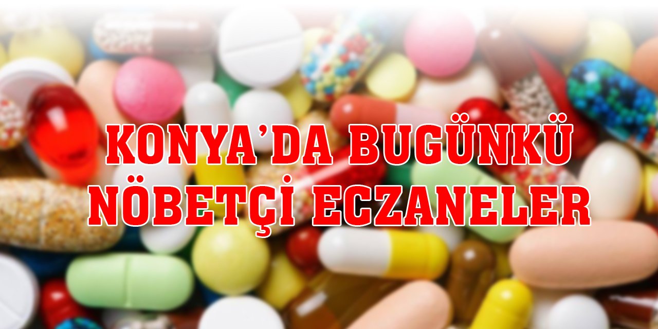 Konya’da bugünkü nöbetçi eczaneler (9 Aralık 2023)