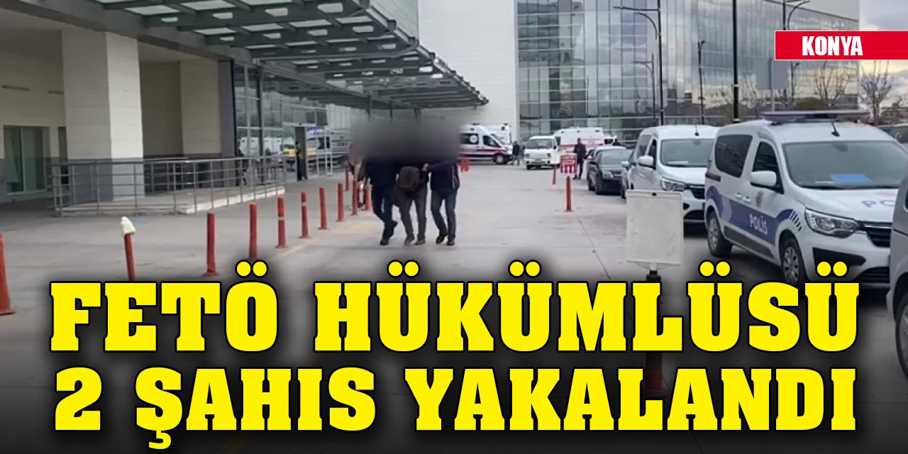 Konya'da 2 firari FETÖ hükümlüsü yakalandı