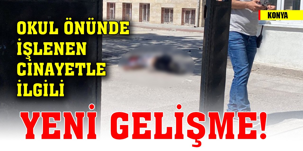 Konya'da okul önünde işlenen cinayetle ilgili yeni gelişme