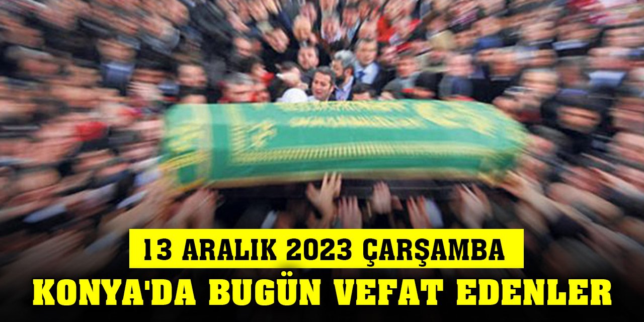 Konya'da bugün vefat edenler (13 Aralık 2023 Çarşamba)