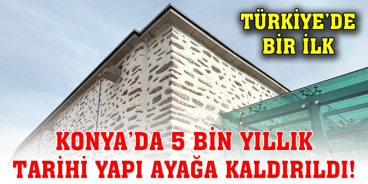 Konya’da 5 bin yıllık tarihi yapı ayağa kaldırıldı! Türkiye’de bir ilk