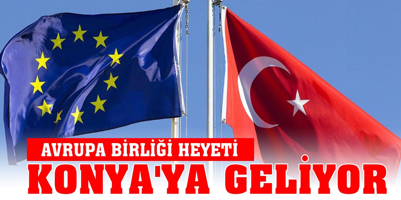 Avrupa Birliği heyeti, Konya'ya geliyor