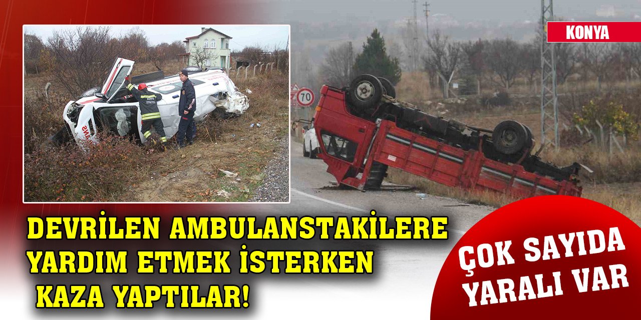Konya'da devrilen ambulanstakilere yardım etmek isterken kaza yaptılar! Çok sayıda yaralı var