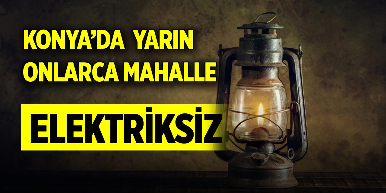 Konya’da yarın onlarca mahalle elektriksiz