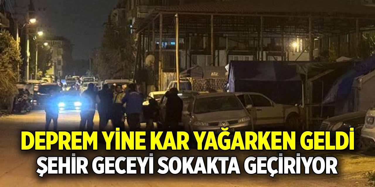 Deprem yine kar yağarken geldi; Şehir geceyi sokakta geçiriyor