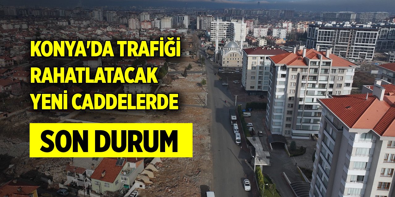 Konya'da trafiği rahatlatacak yeni caddelerde son durum