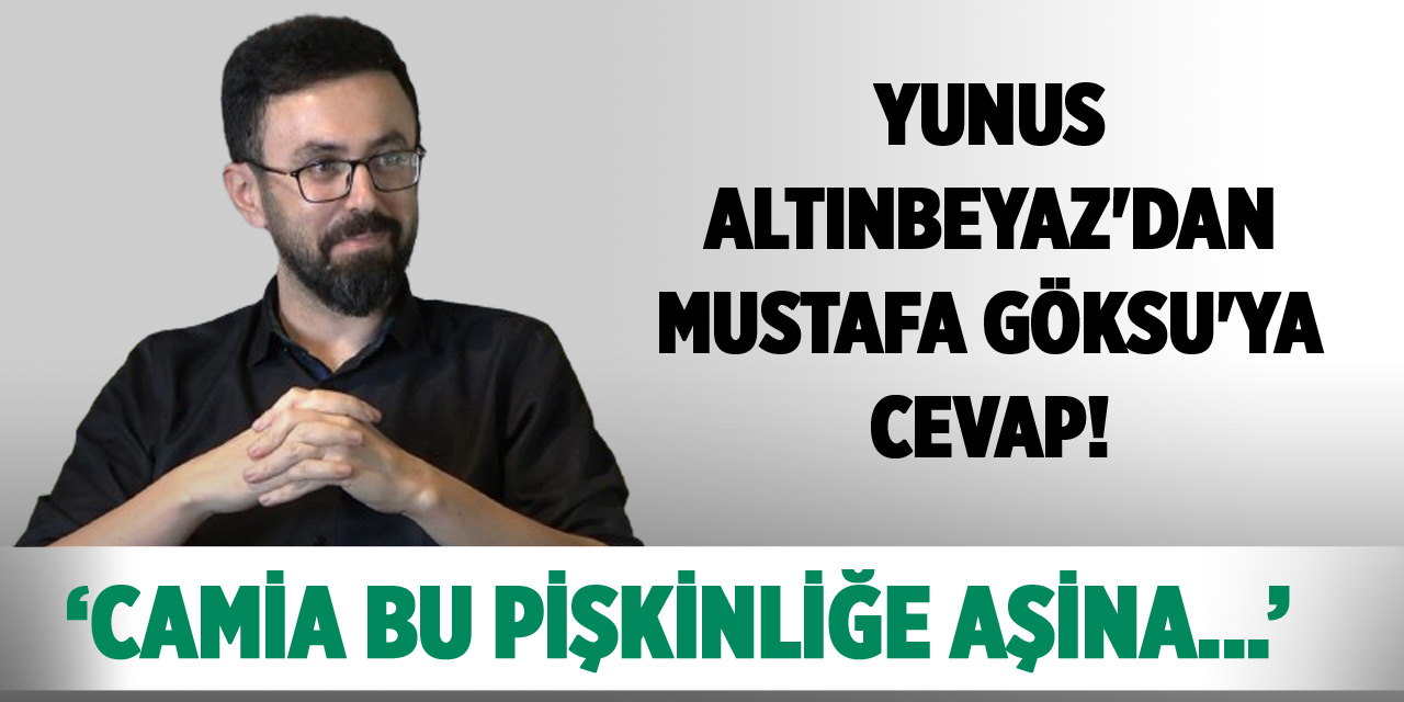 Yunus Altınbeyaz'dan Mustafa Göksu'ya cevap: Camia bu pişkinliğe aşina