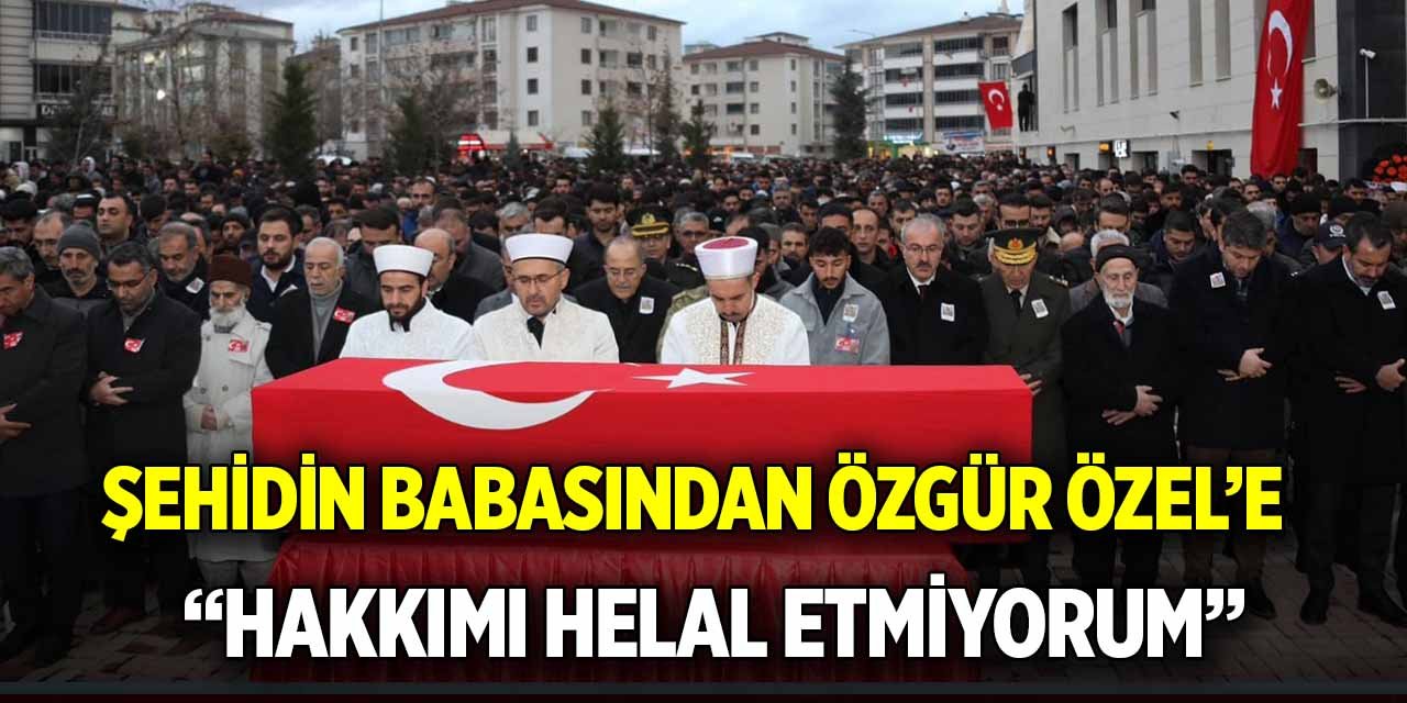 Şehidin babasından Özgür Özel’e;  “Hakkımı helal etmiyorum”