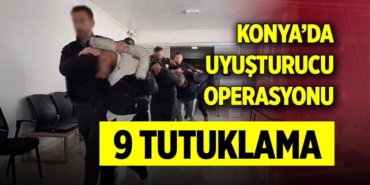 Konya’da uyuşturucu operasyonu: 9 tutuklama