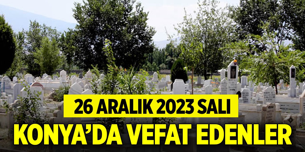 Konya'da bugün vefat edenler (26 Aralık 2023 Salı)