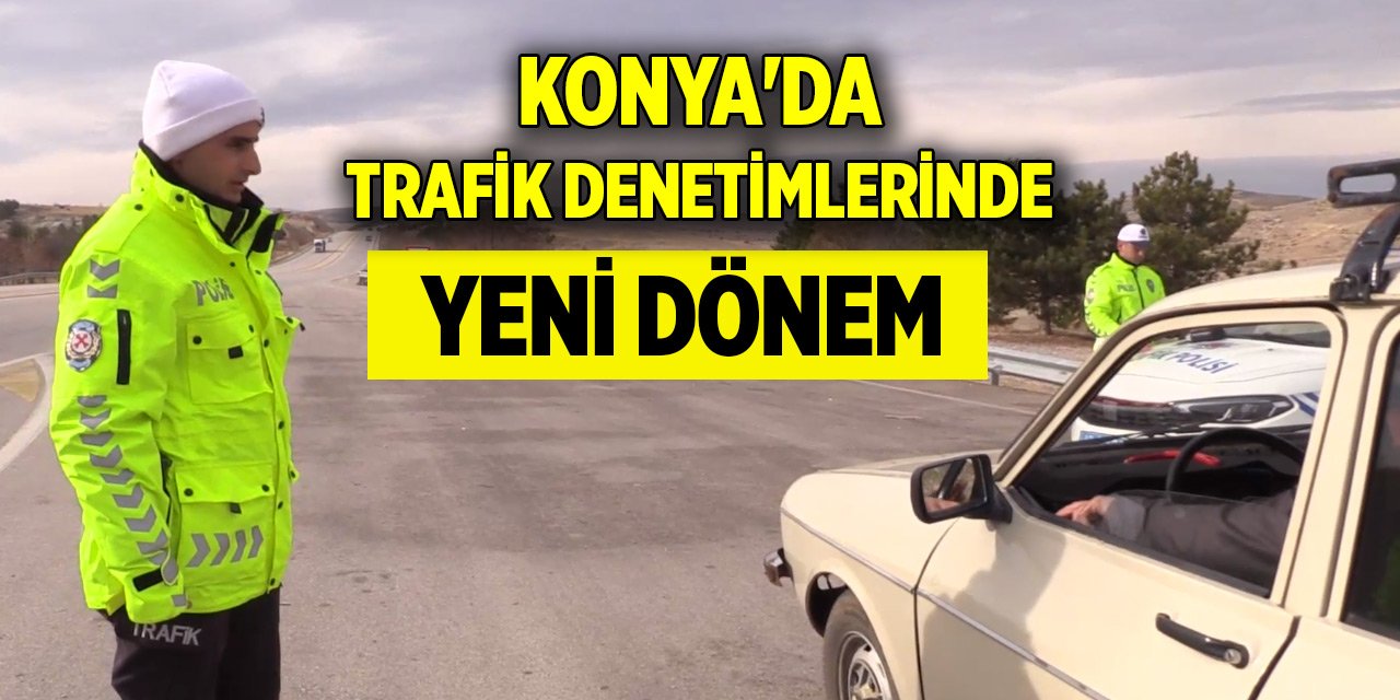 Konya'da trafik denetimlerinde yeni dönem