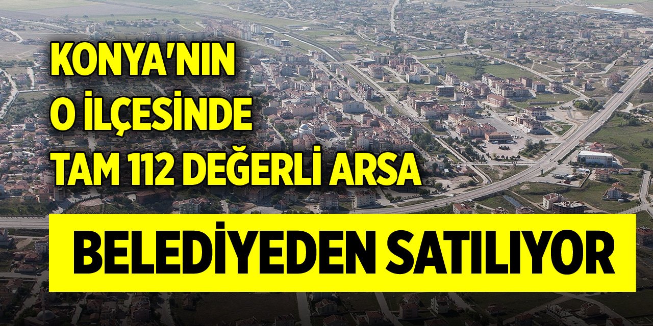 Konya'nın o ilçesinde tam 112 değerli arsa belediyeden satılıyor