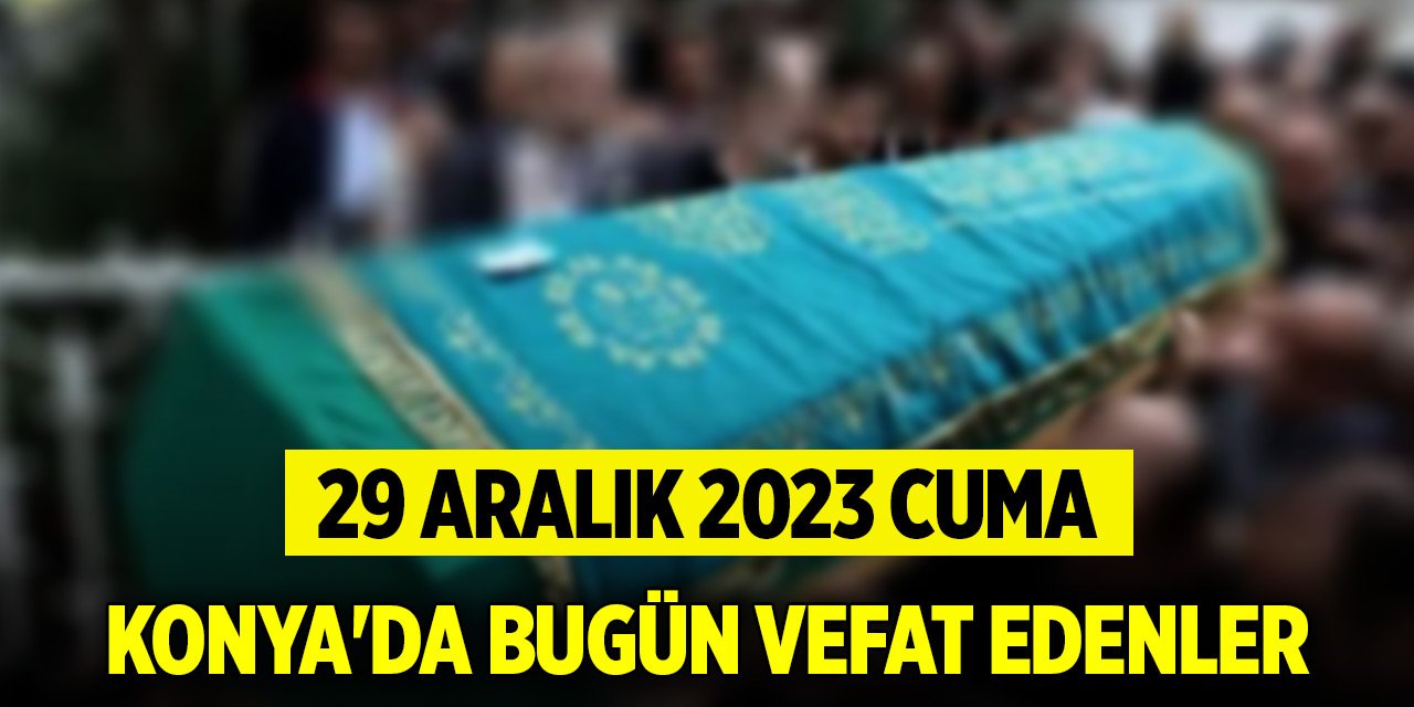 Konya'da bugün vefat edenler (29 Aralık 2023 Cuma)