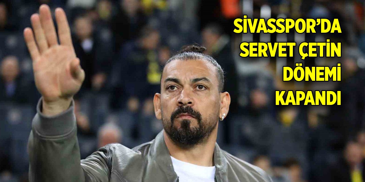 Sivasspor’da Servet Çetin dönemi kapandı