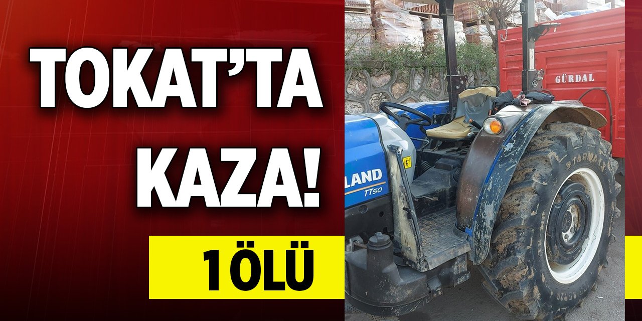 Tokat'ta traktör römorkundaki tekerin üzerine devrildiği kişi öldü