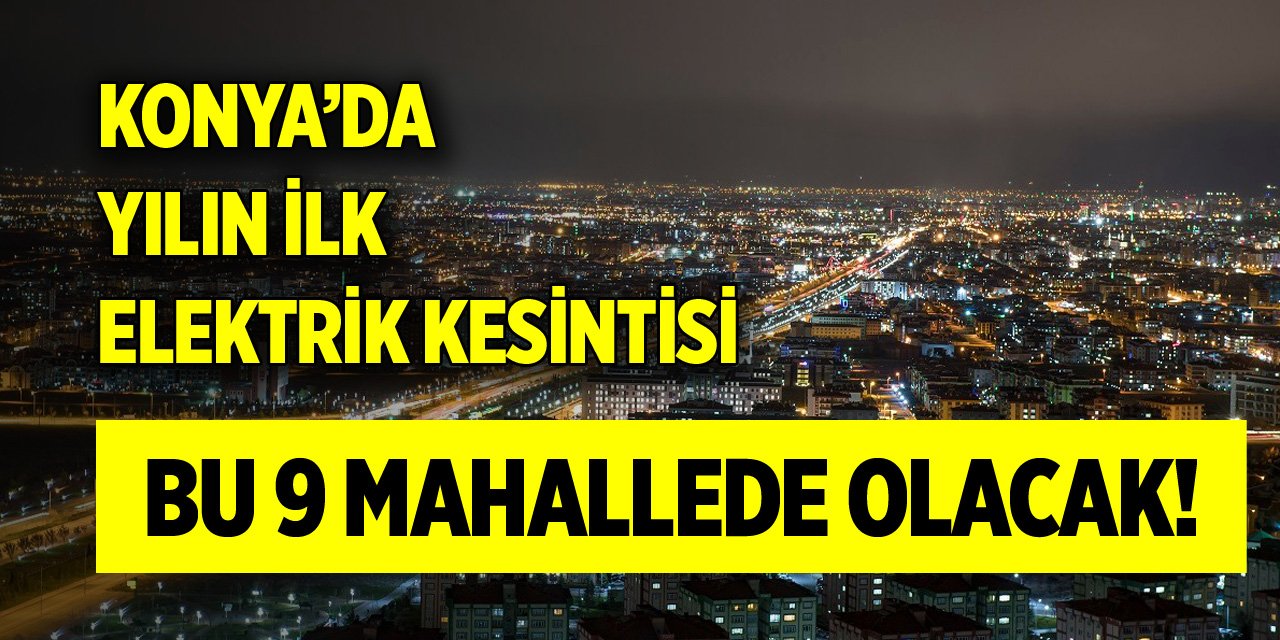 Konya’da yılın ilk elektrik kesintisi bu 9 mahallede olacak!