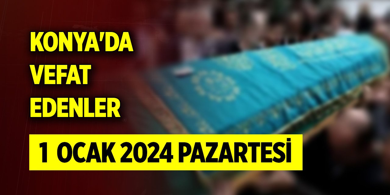 Konya'da bugün vefat edenler (1 Ocak 2024 Pazartesi)