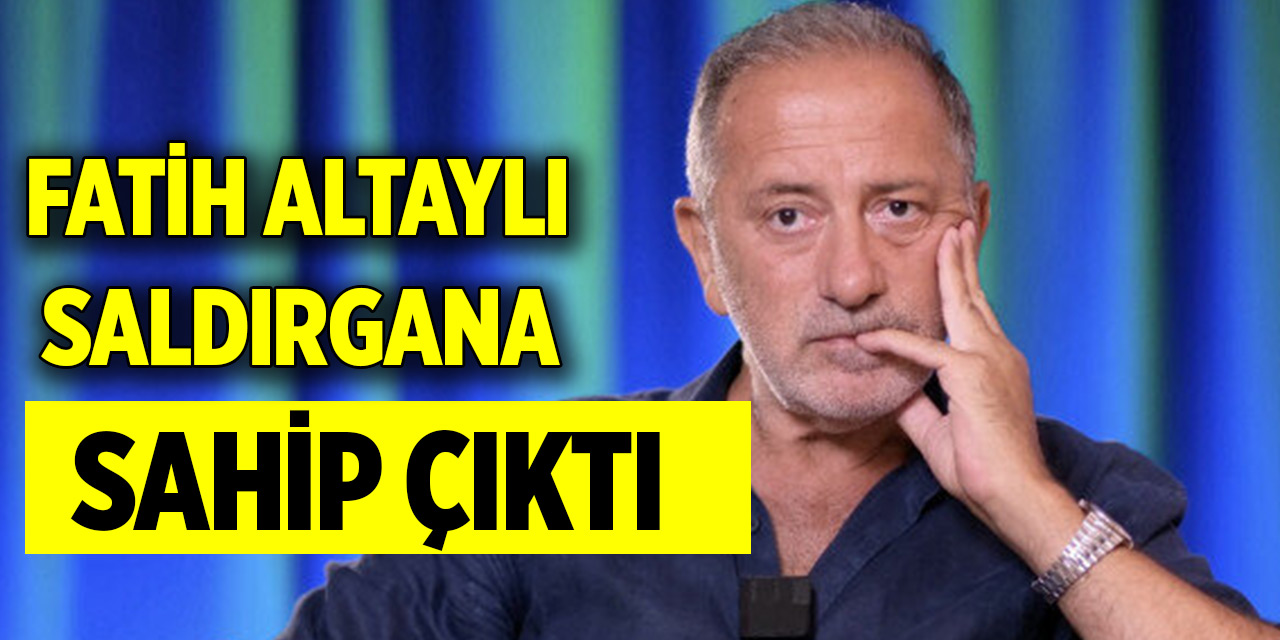 Fatih Altaylı saldırgana sahip çıktı