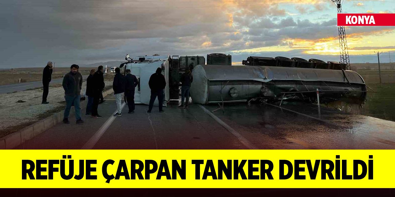 Konya’da refüje çarpan tanker devrildi