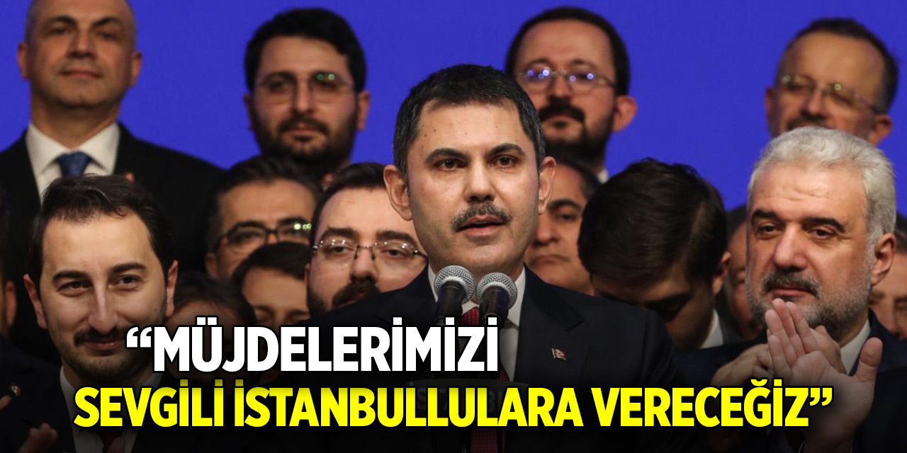 Murat Kurum: Müjdelerimizi sevgili İstanbullulara vereceğiz