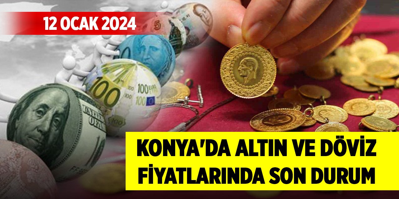 Konya'da altın ve döviz fiyatlarında son durum (12 Ocak 2024)