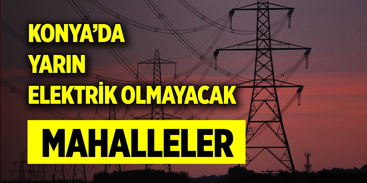 Konya’da yarın elektrik olmayacak mahalleler (19 Şubat 2024)