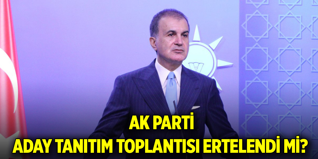 Ömer Çelik duyurdu! AK Parti Aday tanıtım toplantısı ertelendi mi?