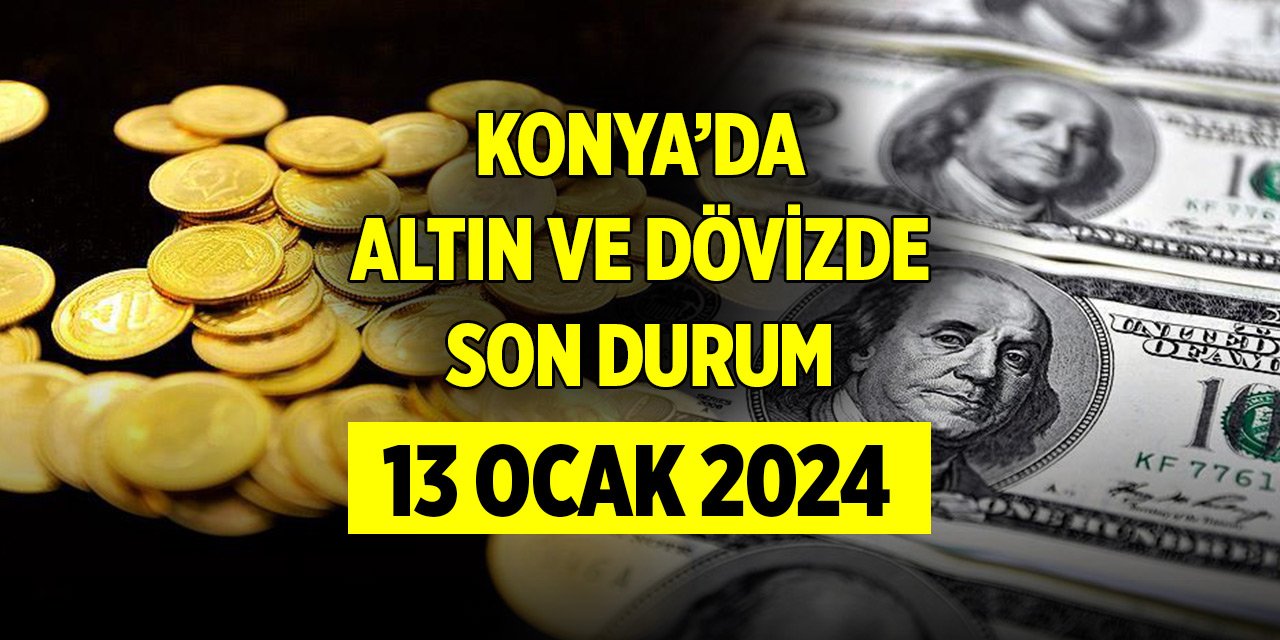 Konya'da altın ve döviz fiyatlarında son durum (13 Ocak 2024)