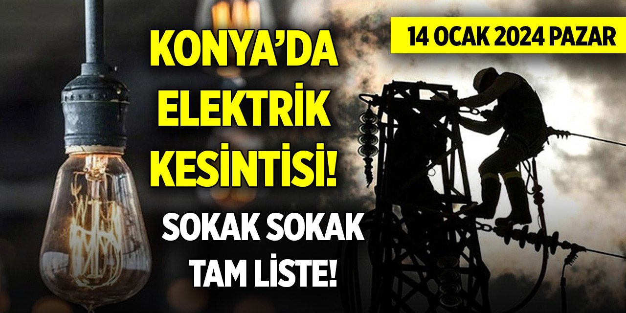 Konya’da elektrik kesintisi... Sokak sokak tam liste! (14 Ocak 2024)