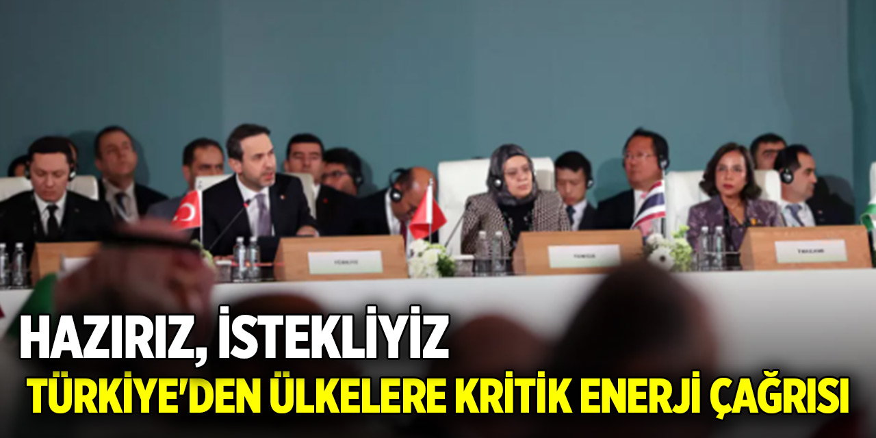 Türkiye'den ülkelere kritik enerji çağrısı: Hazırız, İstekliyiz...