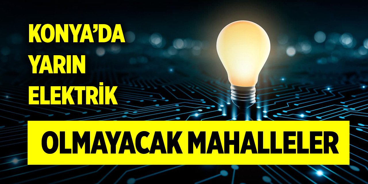 Konya’da yarın elektrik olmayacak mahalleler (7 Mayıs 2024)
