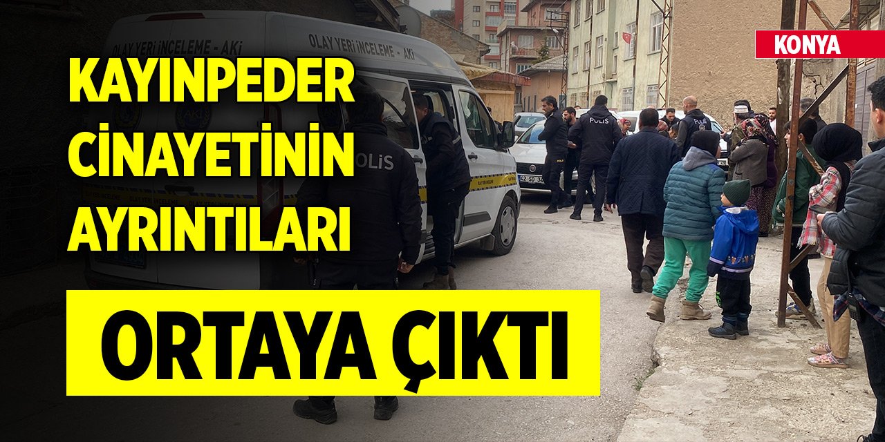 Konya'da kayınpeder cinayetinin ayrıntıları ortaya çıktı