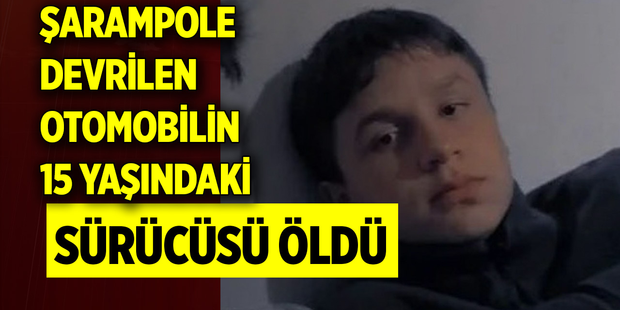 Şarampole devrilen otomobilin '15 yaşındaki sürücüsü' öldü