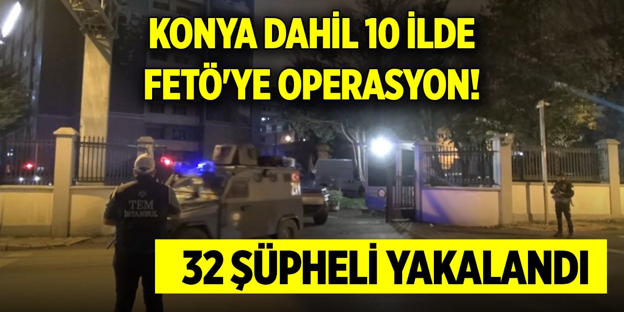 Konya dahil 10 ilde FETÖ'ye operasyon! 32 şüpheli yakalandı