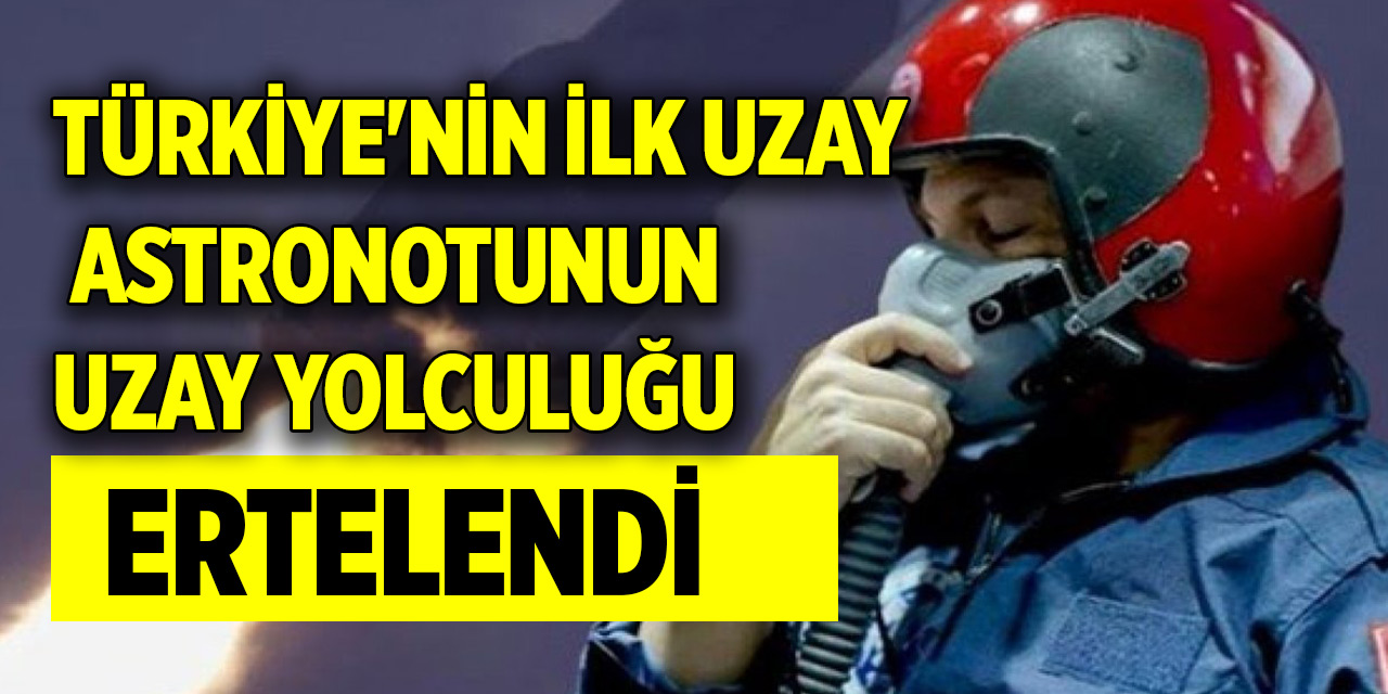 Son dakika... Türkiye'nin ilk uzay astronotunun uzay yolculuğu ertelendi