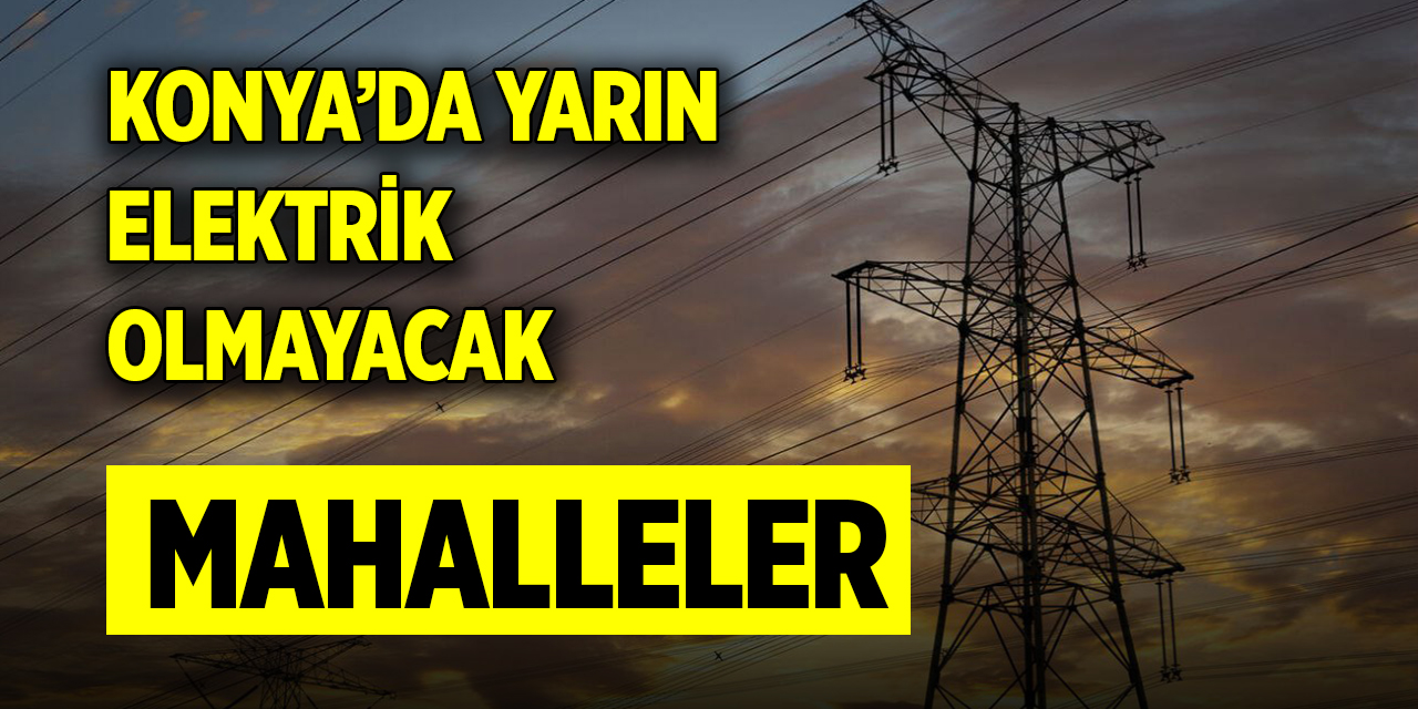 Konya’da yarın (19 Ocak 2024) elektrik olmayacak mahalleler
