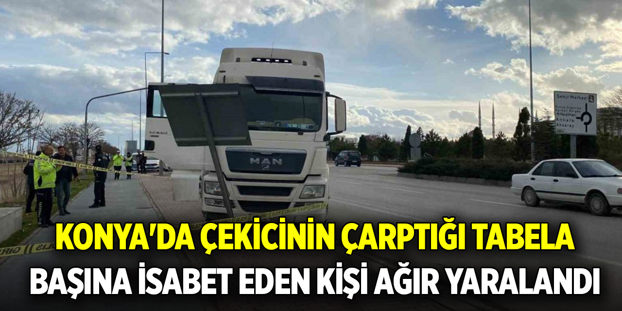 Konya'da çekicinin çarptığı tabela başına isabet eden kişi ağır yaralandı