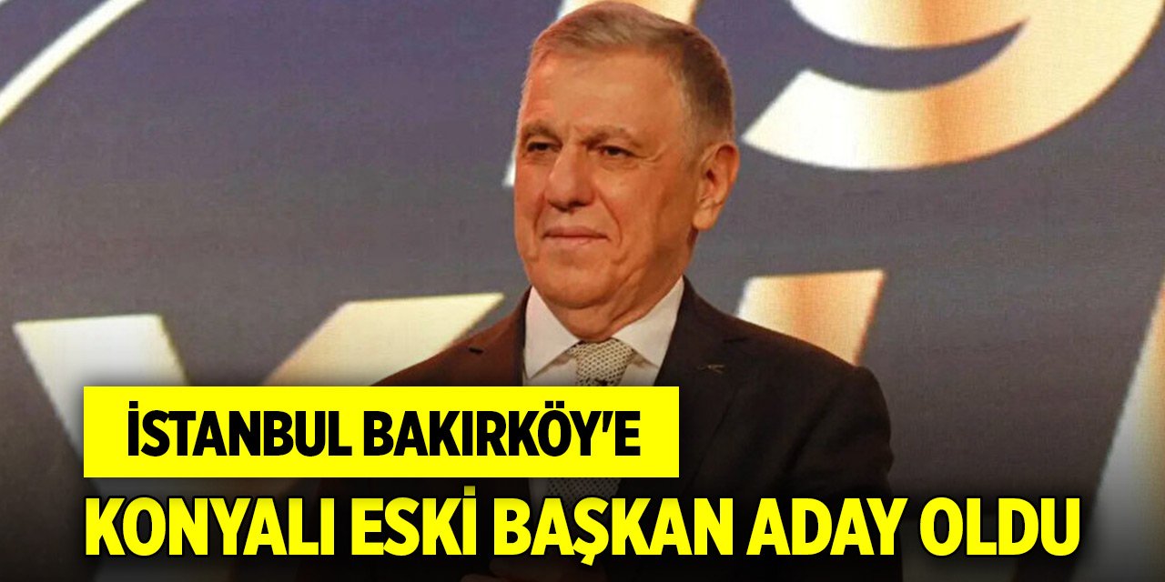 İstanbul Bakırköy'e Konyalı eski başkan aday oldu