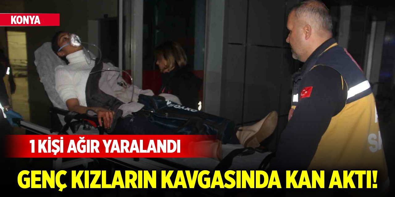 Konya'da genç kızların kavgasında kan aktı! 1 kişi ağır yaralandı