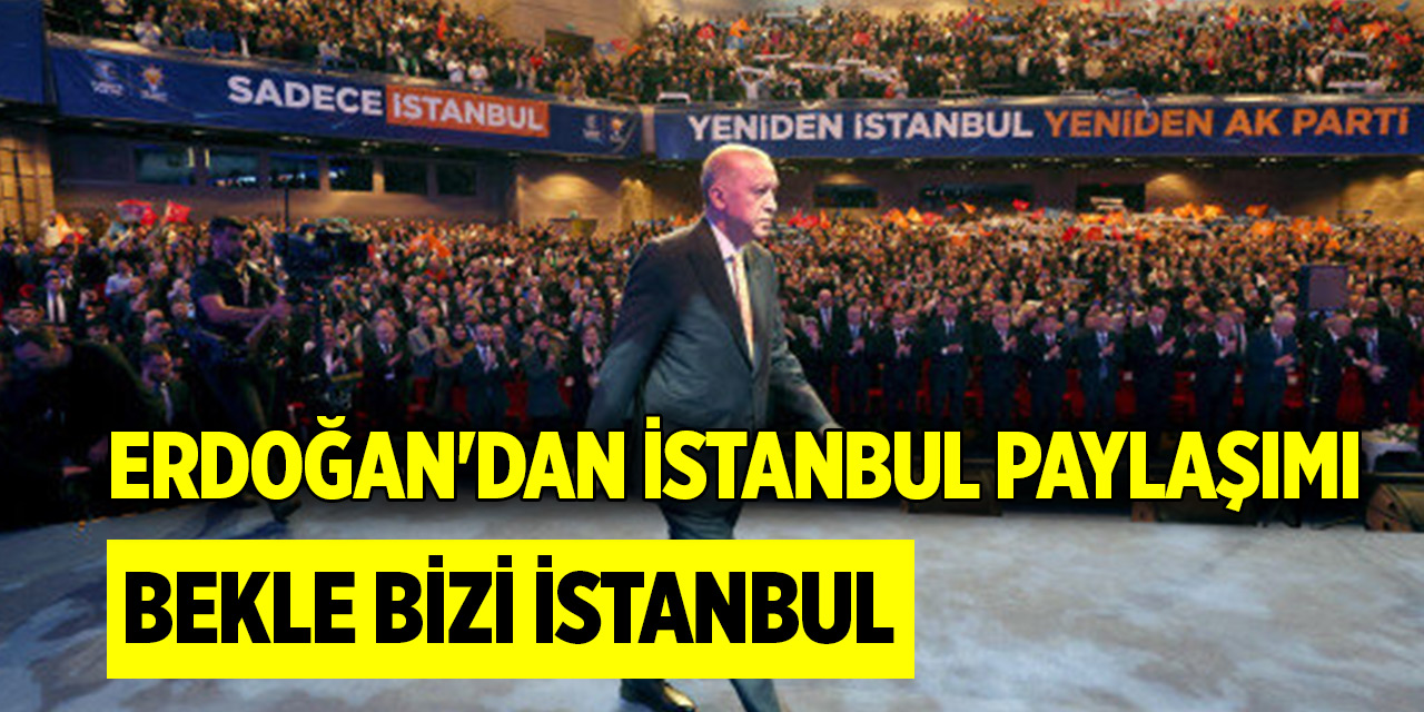Cumhurbaşkanı Erdoğan'dan İstanbul paylaşımı: Bekle bizi İstanbul