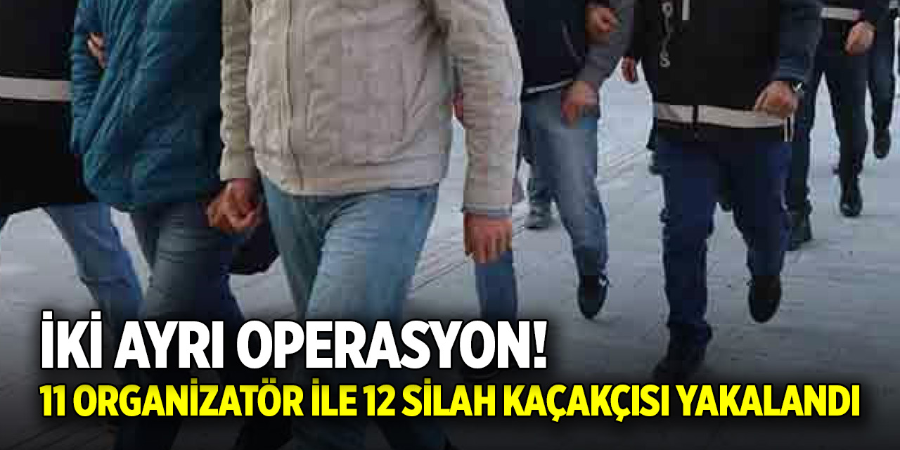 İki ayrı operasyon! 11 organizatör ile 12 silah kaçakçısı yakalandı