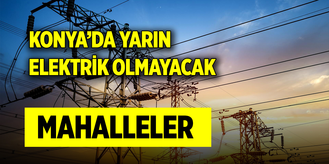 Konya’da yarın elektrik olmayacak mahalleler